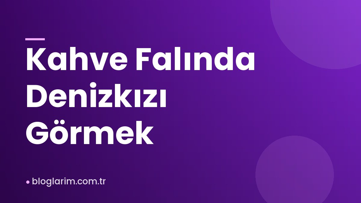 Kahve Falında Denizkızı Görmek